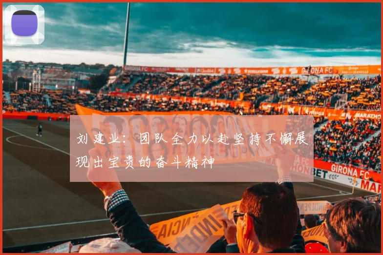 刘建业：团队全力以赴坚持不懈展现出宝贵的奋斗精神