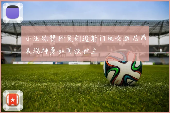 小法称赞科莫创造射门机会迈尼昂表现神勇如同救世主