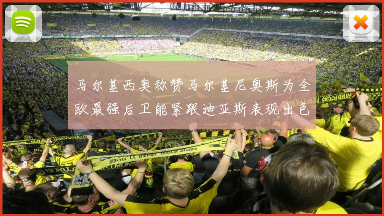 马尔基西奥称赞马尔基尼奥斯为全欧最强后卫能紧跟迪亚斯表现出色