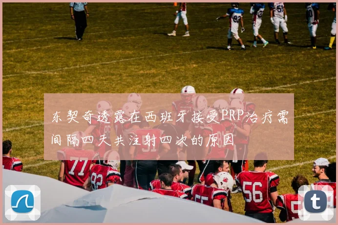 东契奇透露在西班牙接受PRP治疗需间隔四天共注射四次的原因