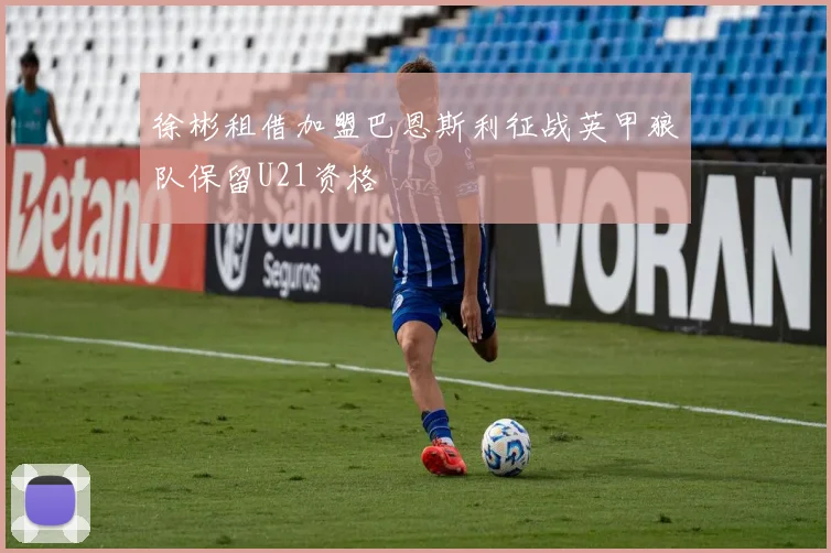 徐彬租借加盟巴恩斯利征战英甲狼队保留U21资格