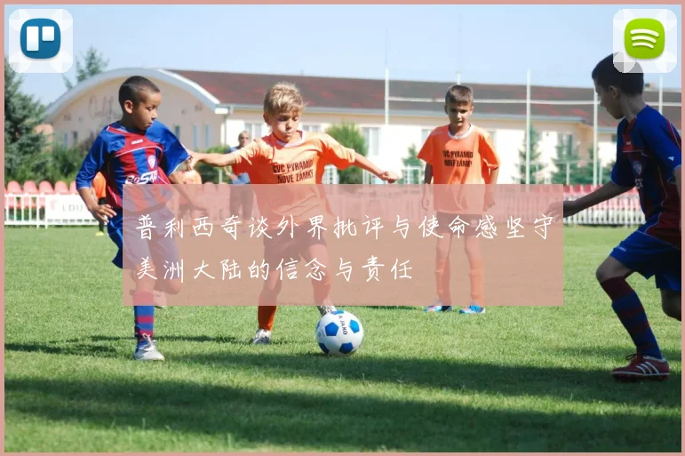 普利西奇谈外界批评与使命感坚守美洲大陆的信念与责任