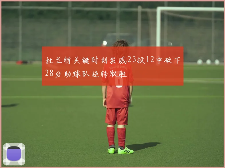 杜兰特关键时刻发威23投12中砍下28分助球队逆转取胜