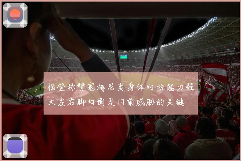 福登称赞塞梅尼奥身体对抗能力强大左右脚均衡是门前威胁的关键