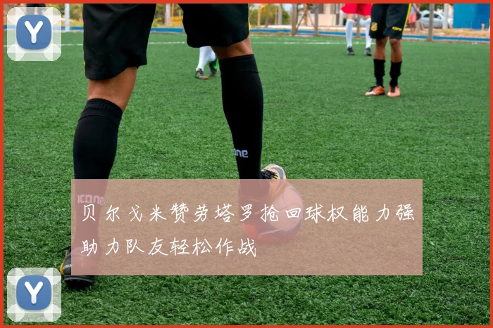 贝尔戈米赞劳塔罗抢回球权能力强助力队友轻松作战