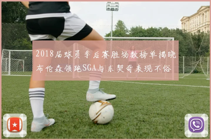 2018届球员季后赛胜场数榜单揭晓布伦森领跑SGA与东契奇表现不俗
