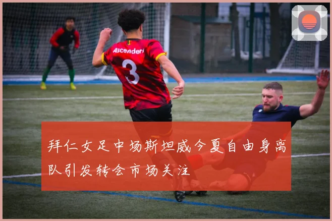 拜仁女足中场斯坦威今夏自由身离队引发转会市场关注