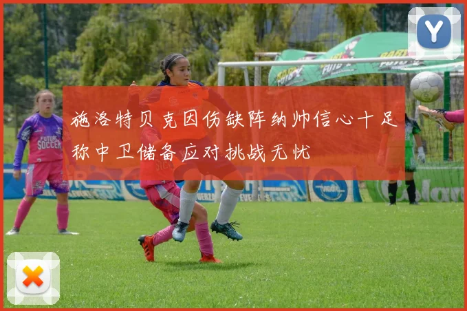 施洛特贝克因伤缺阵纳帅信心十足称中卫储备应对挑战无忧