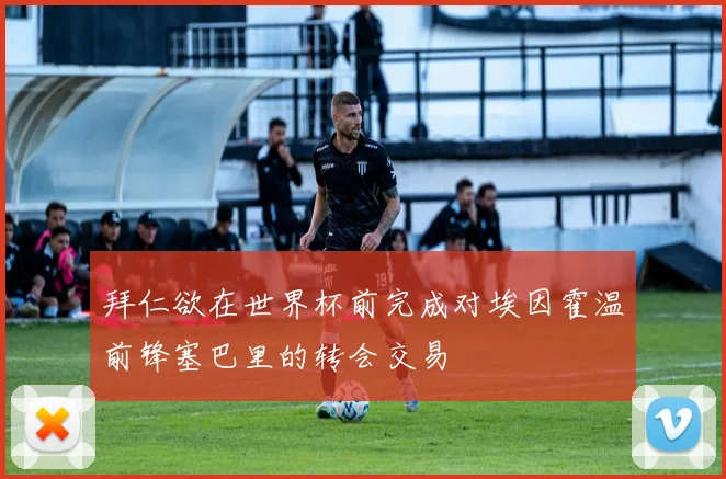 拜仁欲在世界杯前完成对埃因霍温前锋塞巴里的转会交易
